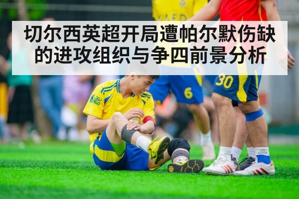 切尔西英超开局遭帕尔默伤缺的进攻组织与争四前景分析