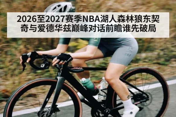 2026至2027赛季NBA湖人森林狼东契奇与爱德华兹巅峰对话前瞻谁先破局